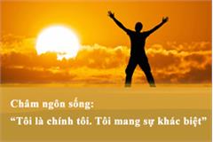 Châm ngôn sống: “Tôi là chính tôi. Tôi mang sự khác biệt”